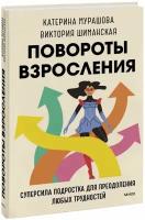 Повороты взросления. Суперсила подростка для преодоления любых трудностей (Мурашова К, Шиманская В)