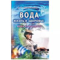 Неумывакин И.П. "Вода - жизнь и здоровье: мифы и реальность"