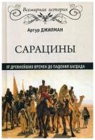 Джилман А. "Сарацины: от древнейших времен до падения Багдада"