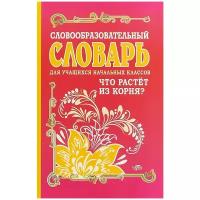 Словообразовательный словарь для учащихся начальных классов. Что растет из корня? | Гуркова Ирина Васильевна