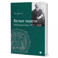 Василий Шульгин "Белые мысли. Публицистика 1917-1920"