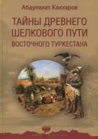 Каххаров А. Г "Тайны древнего Шелкового пути Восточного Туркестана"