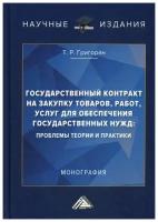 Григорян Т. Р. "Государственный контракт на закупку товаров, работ, услуг для обеспечения государственных нужд: проблемы теории и практики"