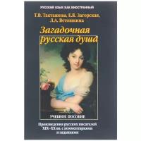 Т. В. Такташова, Е. Я. Загорская, Л. А. Ветошкина "Загадочная русская душа. Произведения русских писателей XIX-XX веков с комментариями и заданиями. Учебное пособие"