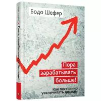 Шефер Бодо "Пора зарабатывать больше! Как постоянно увеличивать доходы"