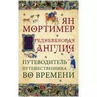 Мортимер Я. "Средневековая Англия. Путеводитель путешественника во времени. Нов. оф."