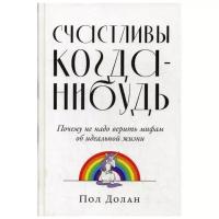 Долан П. "Счастливы когда-нибудь: Почему не надо верить мифам об идеальной жизни"