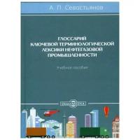 Севостьянов А. П. "Глоссарий ключевой терминологической лексики нефтегазовой промышленности 2-е изд., перераб. и доп."