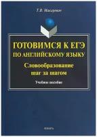 Готовимся к ЕГЭ по английскому языку. Словообразование шаг за шагом. Учебное пособие | Макаревич Татьяна Владимировна