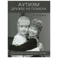 Ефимов О.И "Аутизм дружбе не помеха Книга о социальной адаптации детей с аутизмом"