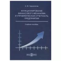 Чернопятов А. "Функционирование финансового механизма и управленческая отчетность предприятия: учебное пособие"