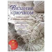 Довцова Я. "Вязание крючком: с первых шагов до вершин мастерства. Доступное описание технологии вязания крючком. Большая коллекция узоров и мотивов со схемами и описаниями. Оригинальные модели вязаной одежды, аксессуаров и игрушек. 98 узоров и мотивов со схемами..."