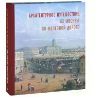 Архитектурное путешествие. Из Москвы по железной дороге. Альбом проектов, эскизов и фотографий