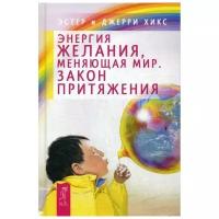 Хикс Э. "Энергия желания, меняющая мир. Закон Притяжения"