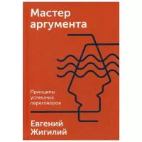 Мастер аргумента. Принципы успешных переговоров (Евгений Жигилий)