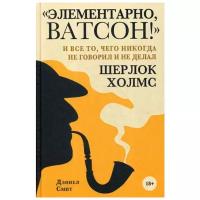 Смит Д. "Элементарно, Ватсон! и все то, чего никогда не говорил и не делал Шерлок Холмс"