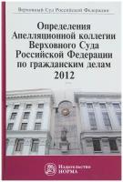 Манохина Галина Владимировна "Определения Апелляционной коллегии Верховного Суда Российской Федерации по гражданским делам. 2012"