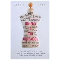 Карен Д. "Почему я так одеваюсь? Как разобраться в себе, своем гардеробе и изменить сценарий своей жизни"