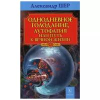 Шер А. "Однодневное голодание, аутофагия, или путь к вечной жизни"