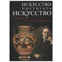 Антонова И., Неменский Б., Голынец С. "Искусство постигать искусство. Сборник статей к 100-летию Н.А. Дмитриевой"