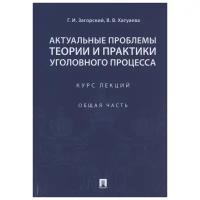 Загорский Г.И. "Актуальные проблемы теории и практики уголовного процесса. Курс лекций. Общая часть"