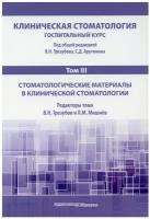 Клиническая стоматология. Госпитальный курс. В 6 т. Т. 3: Стоматологические материалы в клинической стоматологии: Учебник. 3-е изд, доп. и перераб