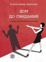 "Дом до свиданий и новые беспринцыпные истории"Цыпкин А. Е