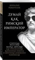 Робертсон Д. Думай как римский император. Стоическая философия Марка Аврелия для преодоления жизненных невзгод и обретения душевного равновесия