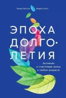 Линда Граттон, Эндрю Скотт "Эпоха долголетия: Активная и счастливая жизнь в любом возрасте (электронная книга)"