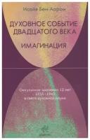 Исайя Бен-Аарон "Духовное Событие двадцатого века. Имагинация. Оккультное значение 12 лет 1933-1945 в свете духовной науки"