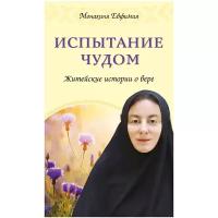 Монахиня Евфимия (Пащенко) "Испытание чудом. Житейские истории о вере"