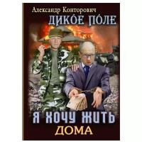 Конторович Александр Сергеевич "Дикое поле. Книга 1: Я хочу жить дома"