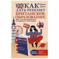 Шарин К.Л. "Как дать ребенку британское образование, при этом не разориться и сохранить себе нервы"