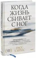 Расс Хэррис. Когда жизнь сбивает с ног. Преодолеваем боль и справляемся с кризисами с помощью терапии принятия и ответственности