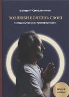 Возлюби болезнь свою. Книга первая: Метод внутренней трансформации 19-е изд