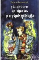 Линицкий Павел. Ты ничего не знаешь о привидениях. Волшебная серия