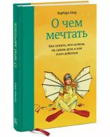 Барбара Шер. О чем мечтать. Как понять, чего хочешь на самом деле, и как этого добиться