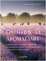 Рок Доминик. Охотник за ароматами. Путешествие в поисках природных ингредиентов для культовых парфюмов от Guerlain до Issey Miyake