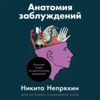 Никита Непряхин "Анатомия заблуждений: Большая книга по критическому мышлению (аудиокнига)"