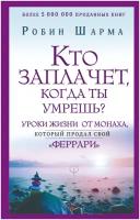 Кто заплачет, когда ты умрешь? Уроки жизни от монаха, который продал свой «феррари» Шарма Р