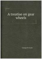 A treatise on gear wheels. Трактат о зубчатых колесах: на англ. яз