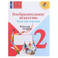 Изобразительное искусство. Твоя мастерская. Рабочая тетрадь. 2 класс