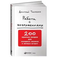 Ткаченко Д. "Работа с возражениями: 200 приемов продаж для холодных звонков и личных встреч"