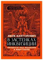 Канторович Яков Абрамович. В застенках инквизиции: процессы над ведьмами и животными. Шокирующее Средневековье