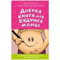 Лубнин Д. "Позитивное руководство для тех, кто хочет ребенка. Добрая книга для будущей мамы"