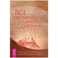 Все религии - одна религия. Ключи к управлению собственной судьбой