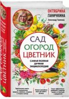 Ганичкина О.А., Ганичкин А.В. Сад. Огород. Цветник. Самая полная дачная энциклопедия