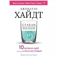 Cтакан всегда наполовину полон! 10 великих идей о том, как стать счастливым Хайдт Джонатан