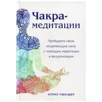 Чакра-медитации. Пробудите свою исцеляющую силу с помощью медитации и визуализации