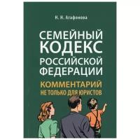 Агафонова Н. Н. "Семейный кодекс Российской Федерации. Комментарий не только для юристов"